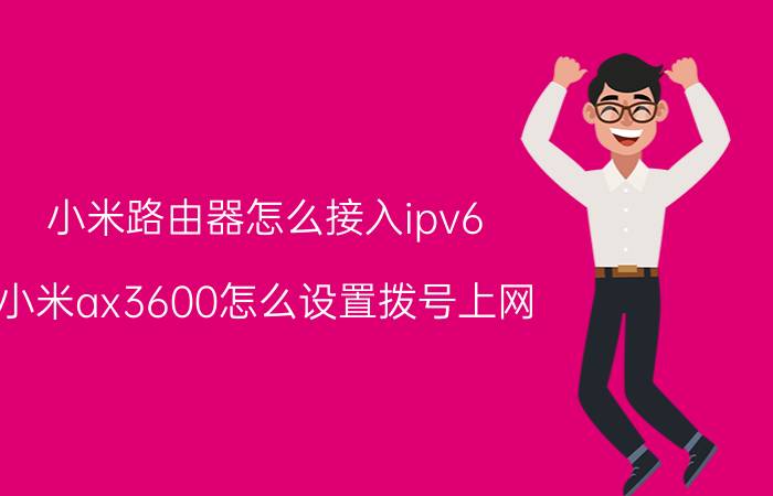 小米路由器怎么接入ipv6 小米ax3600怎么设置拨号上网？